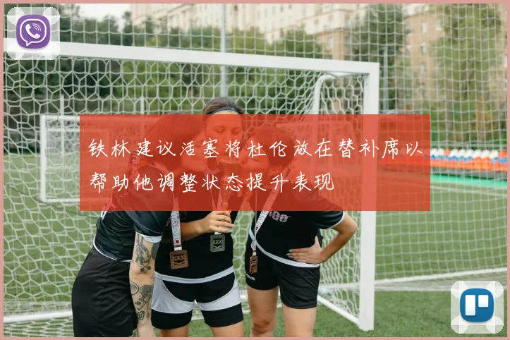 铁林建议活塞将杜伦放在替补席以帮助他调整状态提升表现