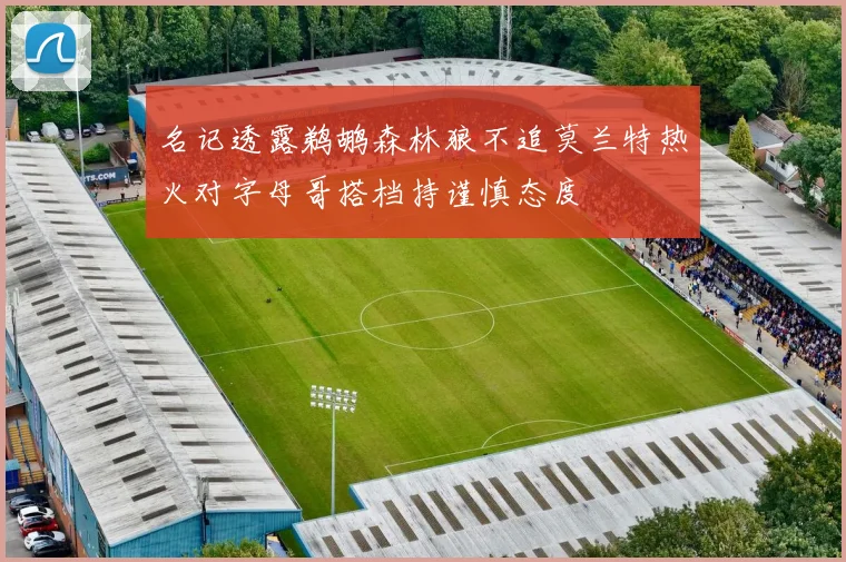名记透露鹈鹕森林狼不追莫兰特热火对字母哥搭档持谨慎态度