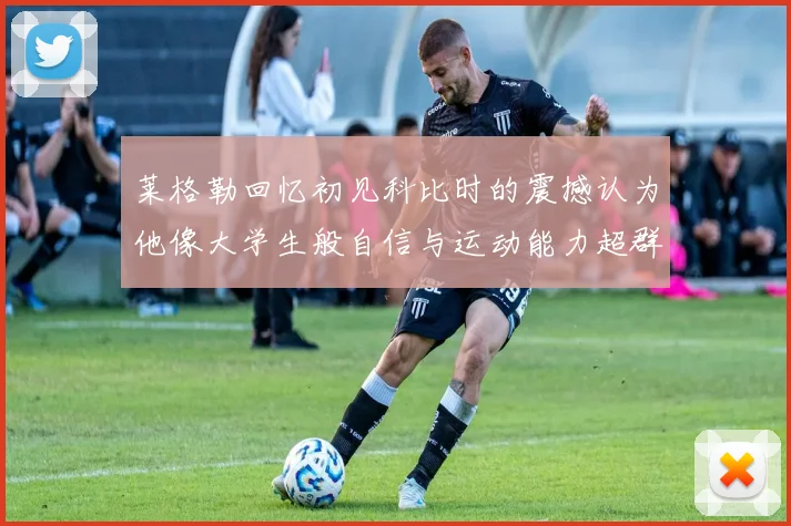 莱格勒回忆初见科比时的震撼认为他像大学生般自信与运动能力超群
