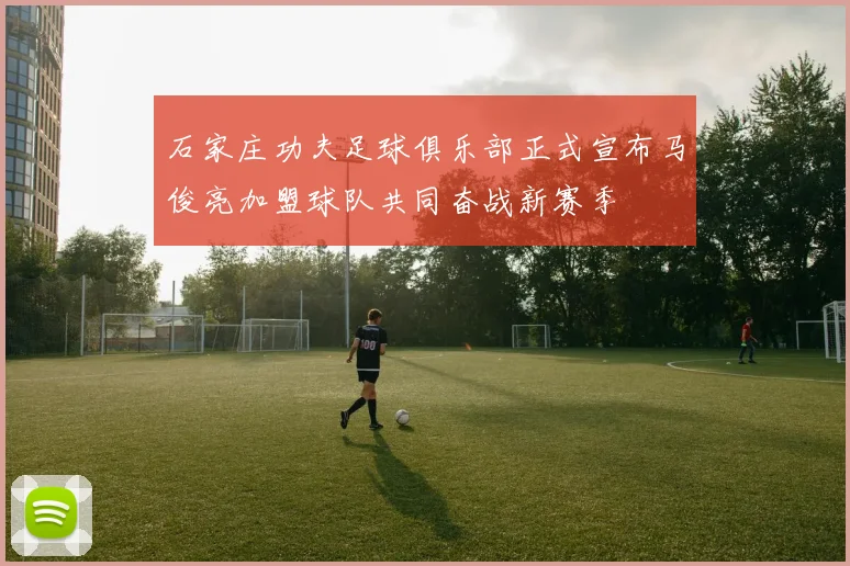 石家庄功夫足球俱乐部正式宣布马俊亮加盟球队共同奋战新赛季